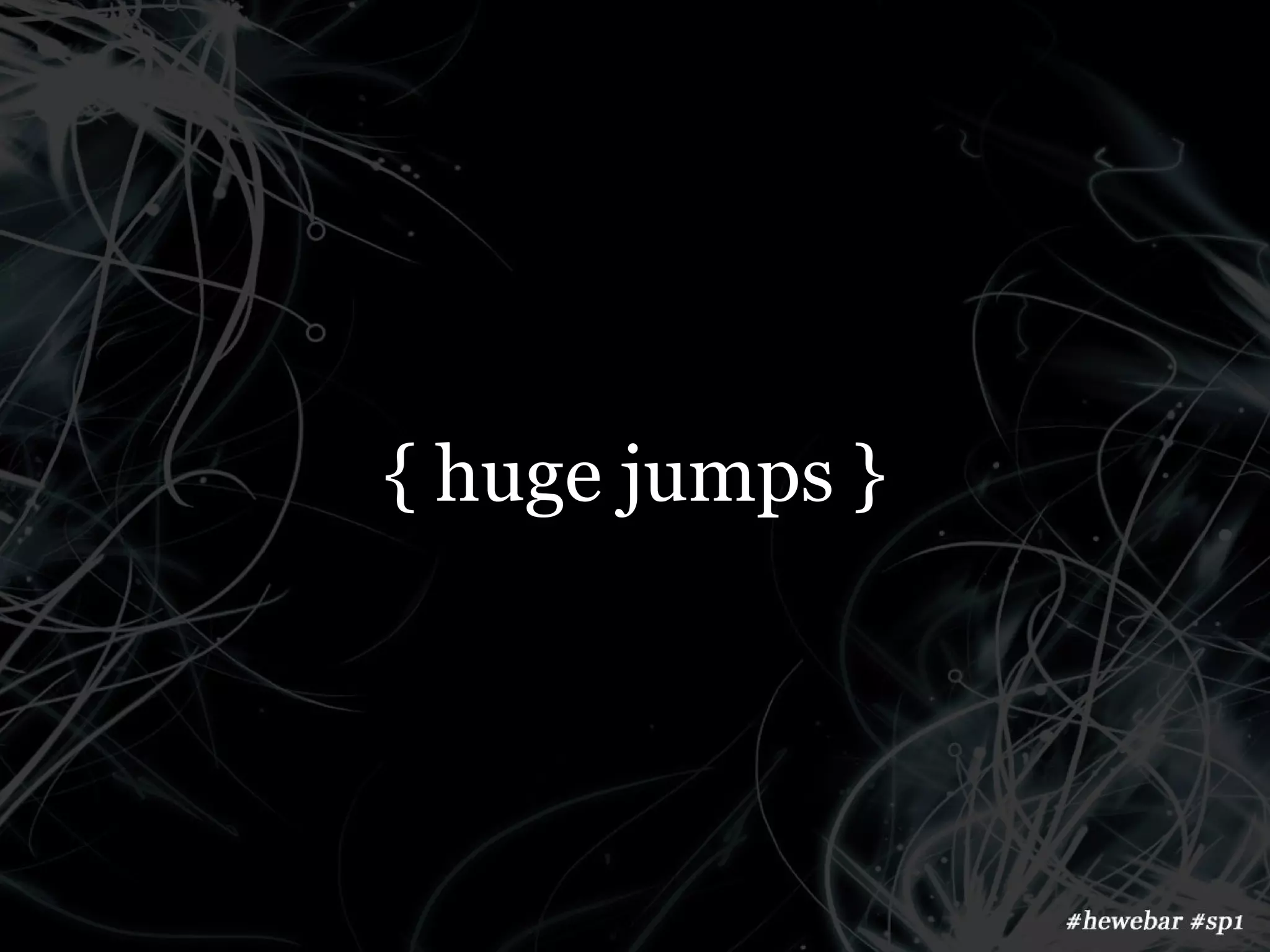 { huge jumps }
 