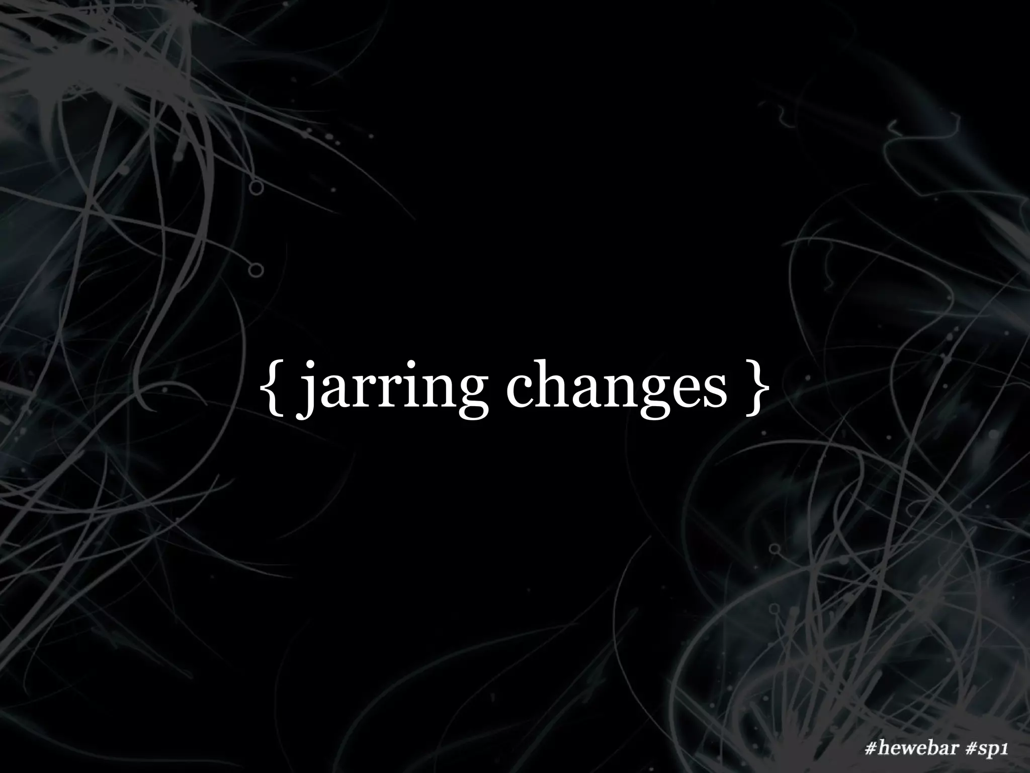 { jarring changes }
 