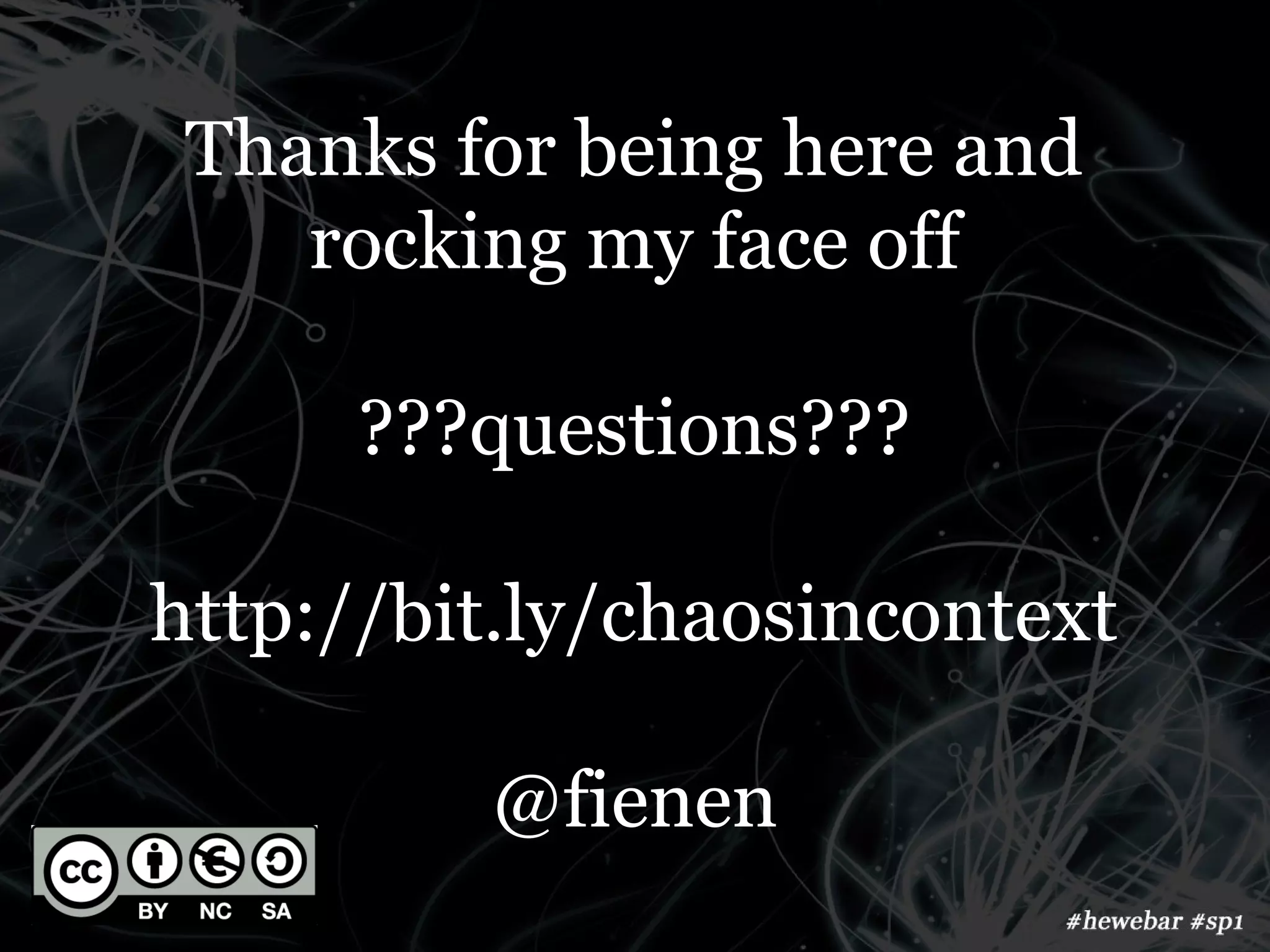 Thanks for being here and
    rocking my face off

      ???questions???

http://bit.ly/chaosincontext

         @fienen
 