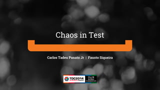 Carlos Tadeu Panato Jr | Fausto Siqueira
Chaos in Test
 