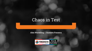 Chaos in Test 
Alex Warmling | Gustavo Fonseca 
 