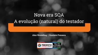 Alex Warmling | Gustavo Fonseca
Nova era SQA
A evolução (natural) do testador
 