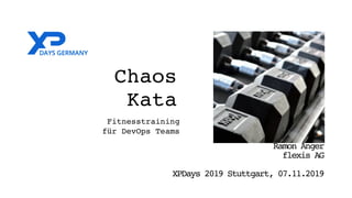 Chaos
Kata
Fitnesstraining
für DevOps Teams
Ramon Anger
flexis AG
XPDays 2019 Stuttgart, 07.11.2019
 