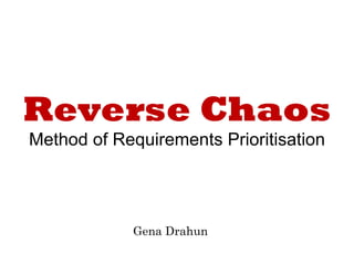 Reverse Chaos
Method of Requirements Prioritisation
Gena Drahun
 