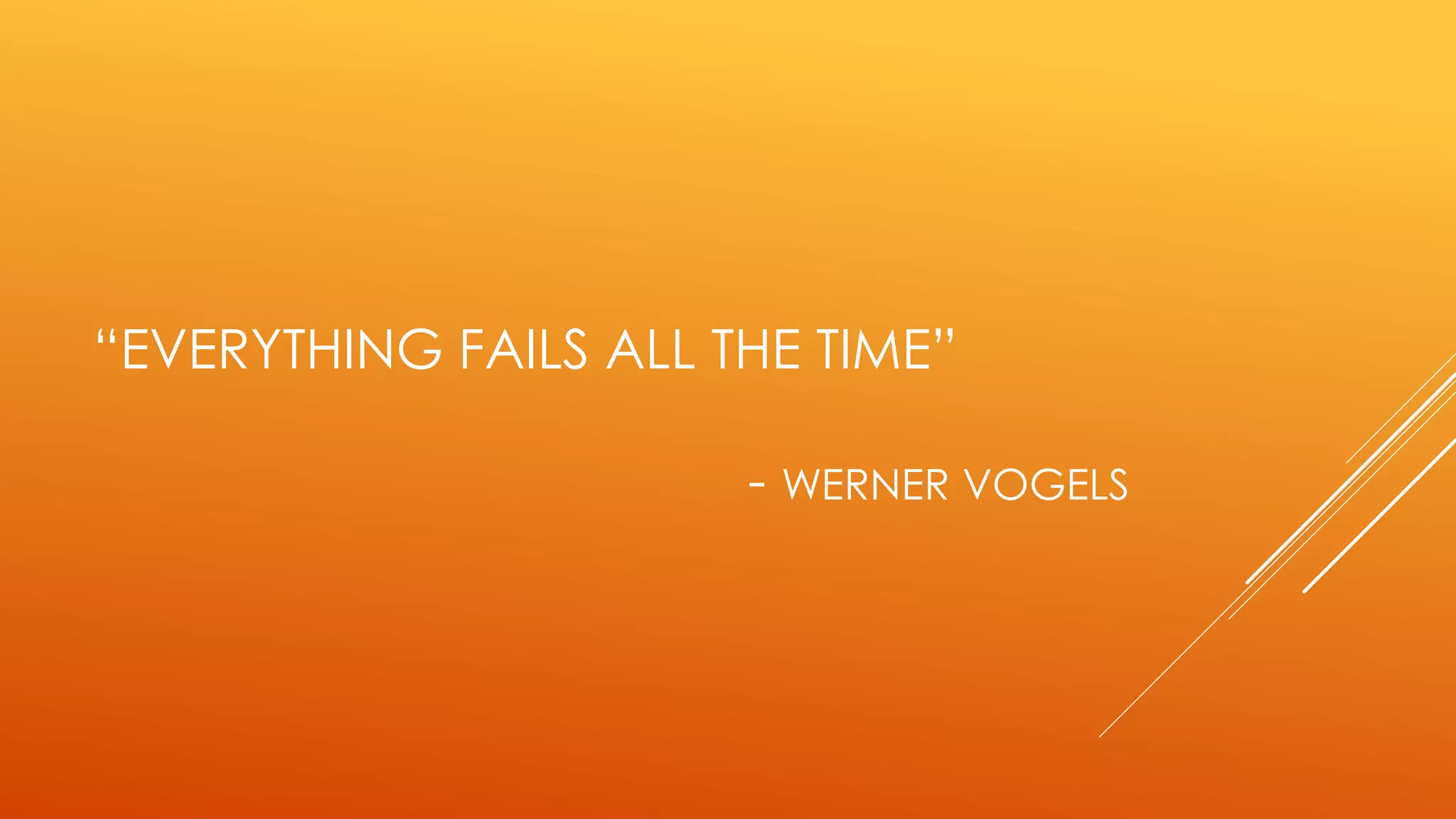“EVERYTHING FAILS ALL THE TIME”
- WERNER VOGELS
 
