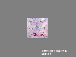 Chaos


   Marketing Research &
   Solution
 