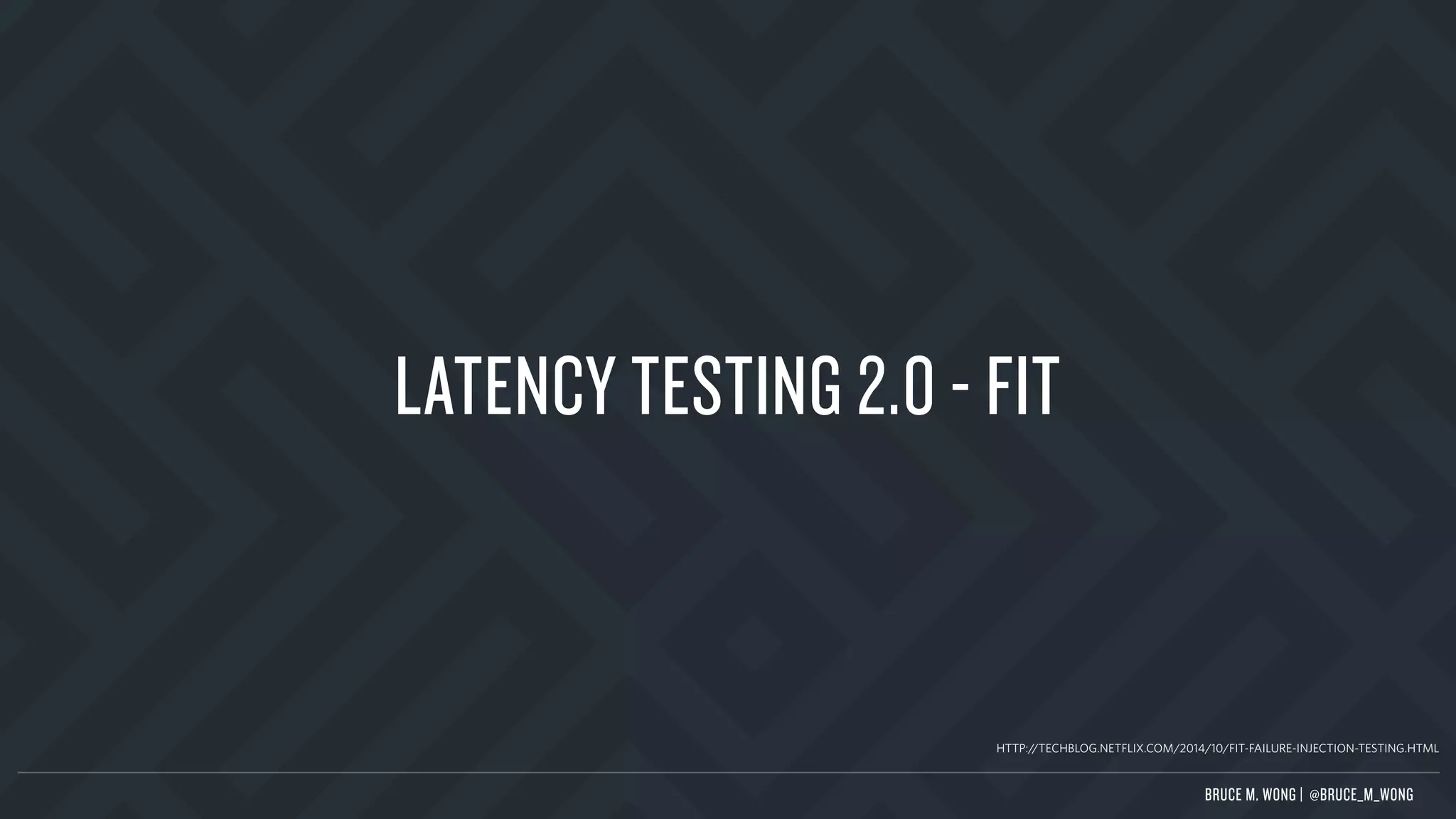 LATENCY TESTING 2.0 - FIT
HTTP://TECHBLOG.NETFLIX.COM/2014/10/FIT-FAILURE-INJECTION-TESTING.HTML
BRUCE M. WONG | @BRUCE_M_WONG
 