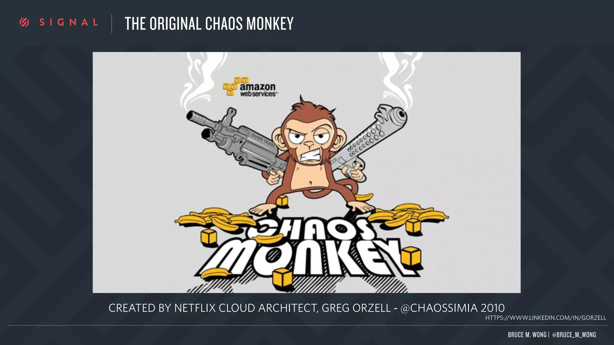 THE ORIGINAL CHAOS MONKEY
CREATED BY NETFLIX CLOUD ARCHITECT, GREG ORZELL - @CHAOSSIMIA 2010
BRUCE M. WONG | @BRUCE_M_WONG
HTTPS://WWW.LINKEDIN.COM/IN/GORZELL
 
