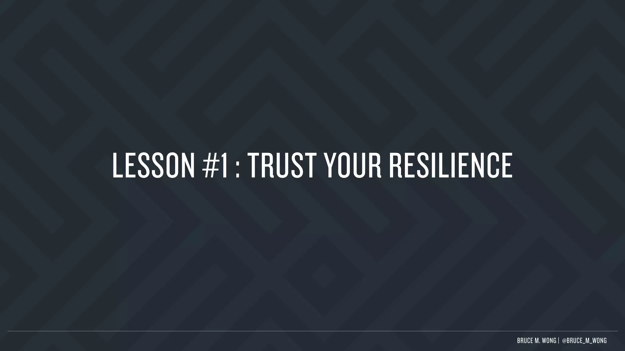 LESSON #1 : TRUST YOUR RESILIENCE
BRUCE M. WONG | @BRUCE_M_WONG
 
