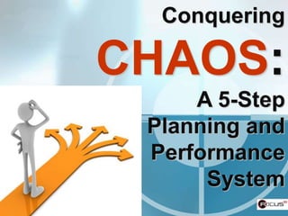 Conquering

CHAOS:
     A 5-Step
 Planning and
 Performance
      System
 