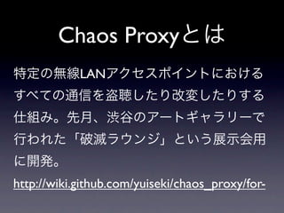 Chaos Proxy
            LAN




http://wiki.github.com/yuiseki/chaos_proxy/for-
 