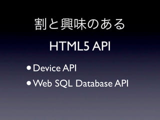 HTML5 API
• Device API
• Web SQL Database API
 