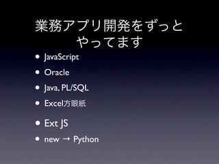 • JavaScript
• Oracle
• Java, PL/SQL
• Excel
• Ext JS
• new → Python
 