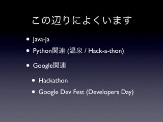 • Java-ja
• Python ( / Hack-a-thon)
• Google
 • Hackathon
 • Google Dev Fest (Developers Day)
 