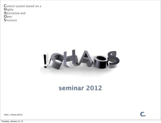 Control system based on a
  Highly
  Abstracted and
  Open
  Structure




                              seminar 2012



   http://chaos.infn.it                      C.
Thursday, January 10, 13
 