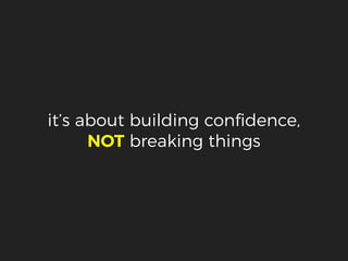 it’s about building conﬁdence,
NOT breaking things
 