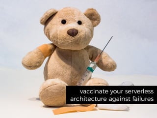 vaccinate your serverless
architecture against failures
 