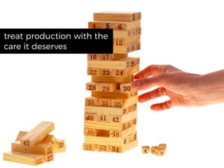 treat production with the
care it deserves
 