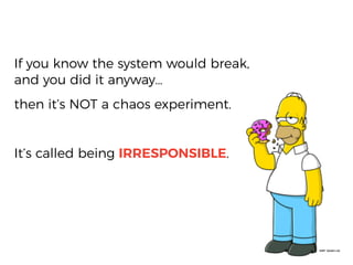 If you know the system would break,
and you did it anyway…
then it’s NOT a chaos experiment.
It’s called being IRRESPONSIBLE.
 