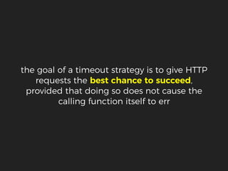 the goal of a timeout strategy is to give HTTP
requests the best chance to succeed,
provided that doing so does not cause the
calling function itself to err
 