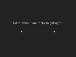 ﬁxed timeout are tricky to get right…
 