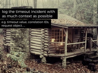 log the timeout incident with
as much context as possible
e.g. timeout value, correlation IDs,
request object, …
 