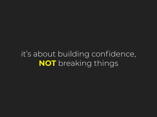 it’s about building conﬁdence,
NOT breaking things
 