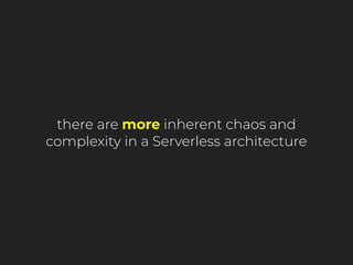 there are more inherent chaos and
complexity in a Serverless architecture
 