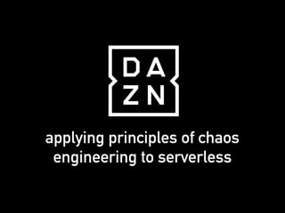 applying principles of chaos
engineering to serverless
 