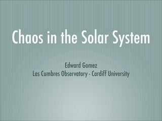 Chaos in the Solar System
                Edward Gomez
   Las Cumbres Observatory - Cardiff University