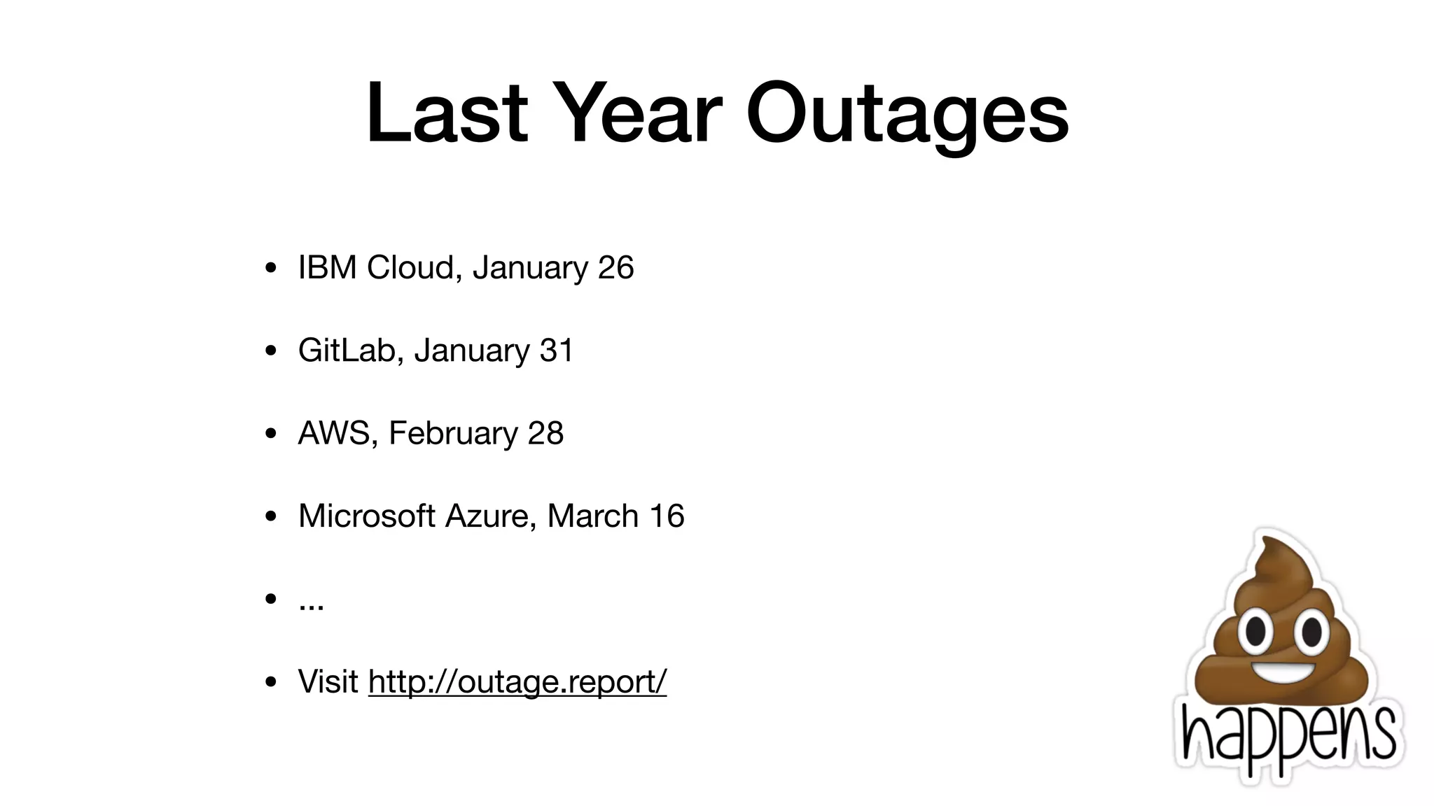 Last Year Outages
• IBM Cloud, January 26

• GitLab, January 31

• AWS, February 28

• Microsoft Azure, March 16

• ...

• Visit http://outage.report/
 
