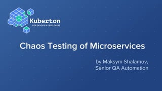 Chaos Testing of Microservices
by Maksym Shalamov,
Senior QA Automation
 