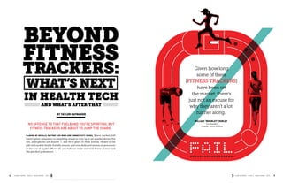 BEYOND 
FITNESS 
TRACKERS: 
WHAT’S NEXT 
IN HEALTH TECH 
AND WHAT’S AFTER THAT 
BY TAYLOR HATMAKER 
NO OFFENSE TO THAT FUELBAND YOU’RE SPORTING, BUT 
FITNESS TRACKERS ARE ABOUT TO JUMP THE SHARK. 
PLAGUED BY RECALLS, BATTERY LIFE WOES AND CONNECTIVITY ISSUES, fitness trackers still 
haven’t given consumers a compelling reason to cozy up to yet another device. For 
one, smartphones are smarter — and we’re glued to them already. Packed to the 
gills with mobile health-friendly sensors, and even dedicated motion co-processors 
in the case of Apple’s iPhone 5S, smartphones make one-trick fitness gizmos look 
like glorified pedometers. 
Given how long 
some of these 
[FITNESS TRACKERS] 
have been on 
the market, there’s 
just not an excuse for 
why they aren’t a lot 
further along.” 
WILLIAM “WHURLEY” HURLEY 
Co-founder 
Chaotic Moon Studios 
6 CHAOS THEORY ISSUE 3 - HEALTHCARE 2014 CHAOS THEORY ISSUE 3 - HEALTHCARE 2014 7 
 