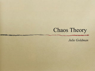 Chaos Theory
Julie Goldman
 