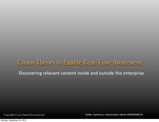 Chaos Theory to Enable Real-Time Awareness;
                  Discovering	
  relevant	
  content	
  inside	
  and	
  outside	
  the	
  enterprise




   Copyrights © 2010 Darwin Ecosystem LLC                    Twitter: darwineco, thierryhubert, billives #DARWINECO

Monday, September 20, 2010
 