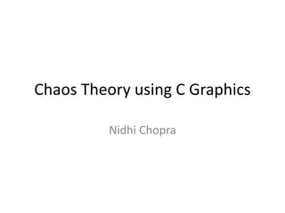 Chaos Theory using C Graphics
Nidhi Chopra
 
