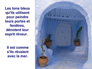 Les tons bleus qu'ils utilisent pour peindre leurs portes et fenêtres, dénotent leur esprit rêveur.  Il est comme s'ils rêvaient avec la mer. 