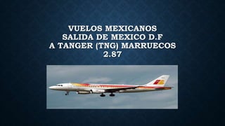 VUELOS MEXICANOS
SALIDA DE MEXICO D.F
A TANGER (TNG) MARRUECOS
2.87
 