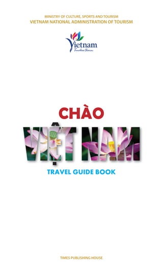 MINISTRY OF CULTURE, SPORTS AND TOURISM
VIETNAM NATIONAL ADMINISTRATION OF TOURISM
TIMES PUBLISHING HOUSE
CHÀO
TRAVEL GUIDE BOOK
 