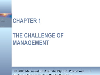 © 2003 McGraw-Hill Australia Pty Ltd. PowerPoint 1
CHAPTER 1
THE CHALLENGE OF
MANAGEMENT
 