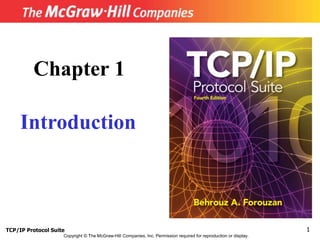 TCP/IP Protocol Suite 1
Copyright © The McGraw-Hill Companies, Inc. Permission required for reproduction or display.
Chapter 1
Introduction
 