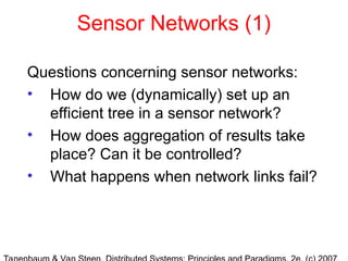 Sensor Networks (1)
Questions concerning sensor networks:
• How do we (dynamically) set up an
efficient tree in a sensor network?
• How does aggregation of results take
place? Can it be controlled?
• What happens when network links fail?
 