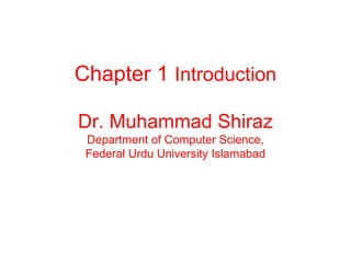 Chapter 1 Introduction
Dr. Muhammad Shiraz
Department of Computer Science,
Federal Urdu University Islamabad
 