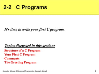 Computer Science: A Structured Programming Approach Using C 3
2-2 C Programs
It's time to write your first C program.
Stru...