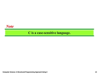 Computer Science: A Structured Programming Approach Using C 13
C is a case-sensitive language.
Note
 