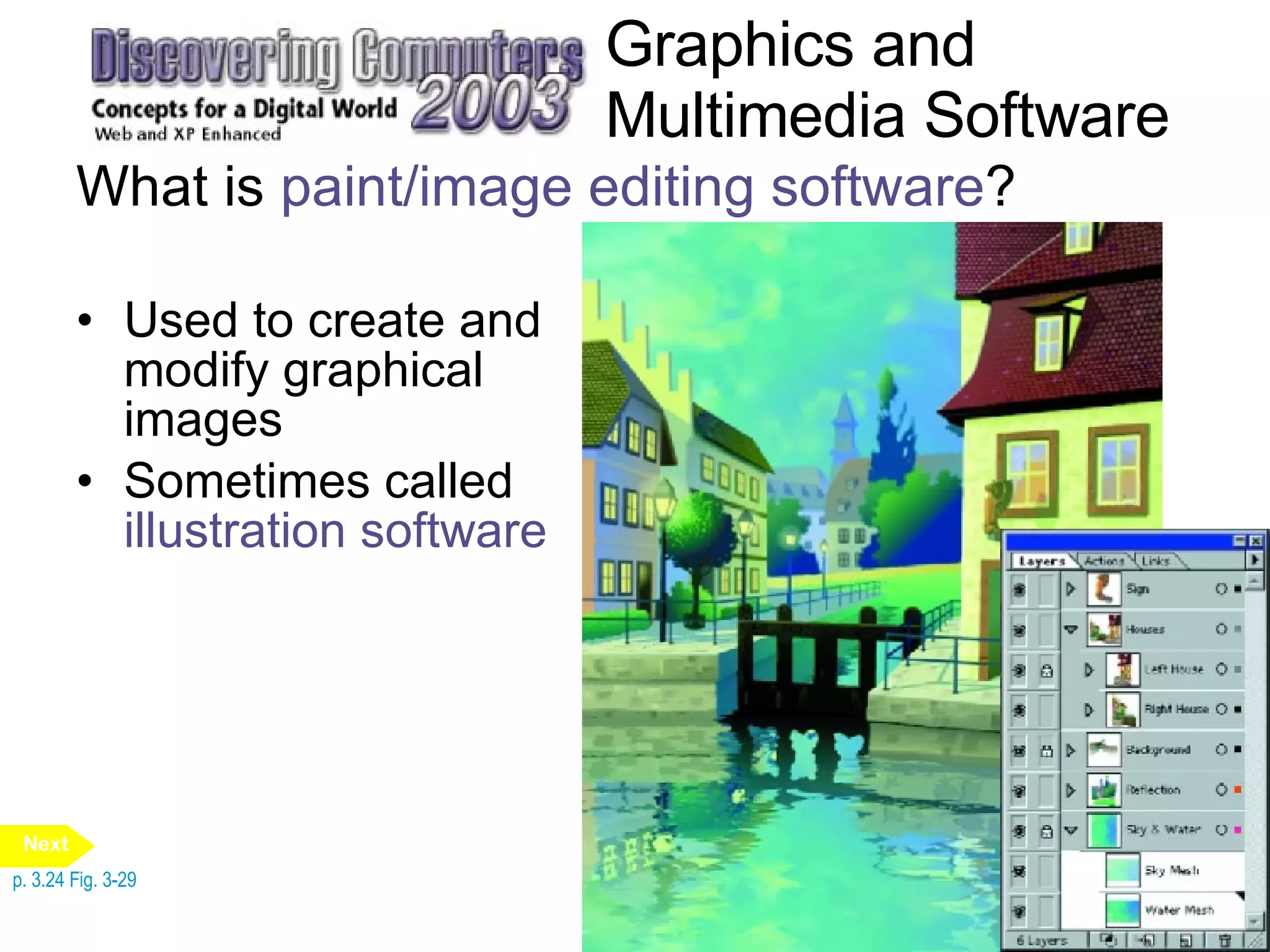 Graphics and Multimedia Software What is  paint/image editing software ? Used to create and modify graphical images Sometimes called  illustration software p. 3.24 Fig. 3-29 Next 