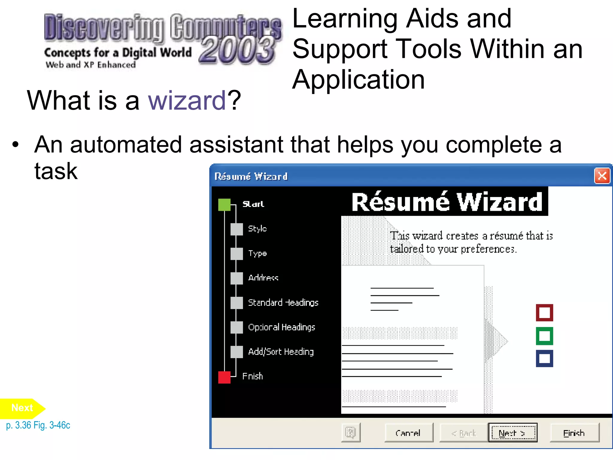 Learning Aids and Support Tools Within an Application What is a  wizard ? An automated assistant that helps you complete a task p. 3.36 Fig. 3-46c Next 