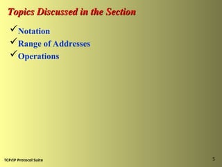TCP/IP Protocol Suite 5
Topics Discussed in the Section
Topics Discussed in the Section
Notation
Range of Addresses
Operations
 