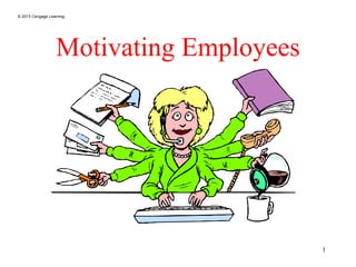 © 2013 Cengage Learning
1
Motivating Employees
 