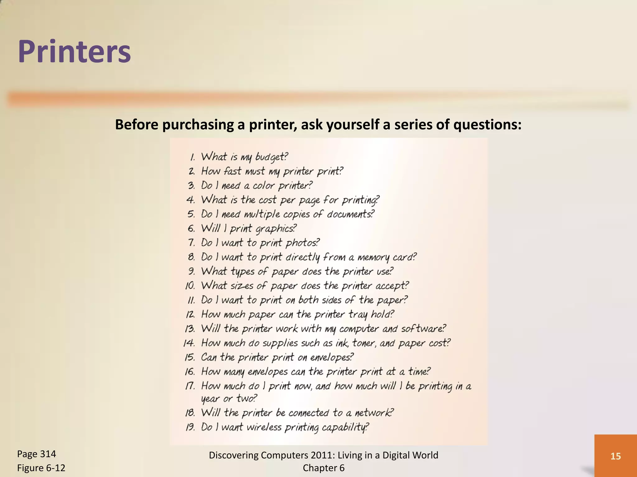 Printers
              Before purchasing a printer, ask yourself a series of questions:




Page 314                    Discovering Computers 2011: Living in a Digital World   15
Figure 6-12                                     Chapter 6
 